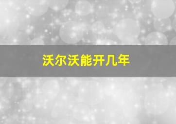 沃尔沃能开几年