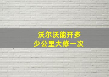 沃尔沃能开多少公里大修一次