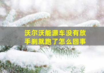 沃尔沃能源车没有放手刹就跑了怎么回事