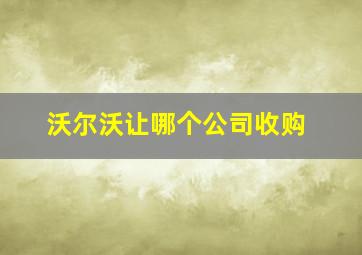 沃尔沃让哪个公司收购