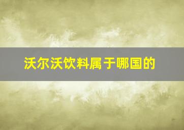 沃尔沃饮料属于哪国的