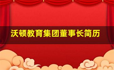 沃顿教育集团董事长简历