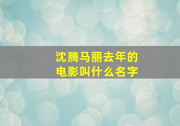 沈腾马丽去年的电影叫什么名字