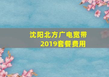 沈阳北方广电宽带2019套餐费用