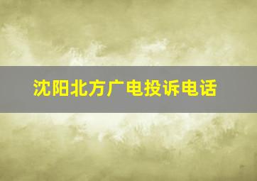 沈阳北方广电投诉电话