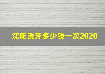 沈阳洗牙多少钱一次2020