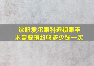 沈阳爱尔眼科近视眼手术需要预约吗多少钱一次