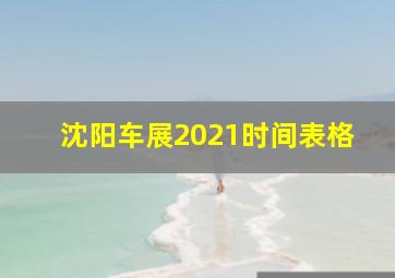 沈阳车展2021时间表格