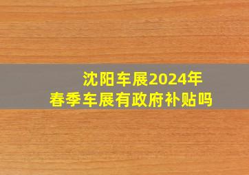 沈阳车展2024年春季车展有政府补贴吗