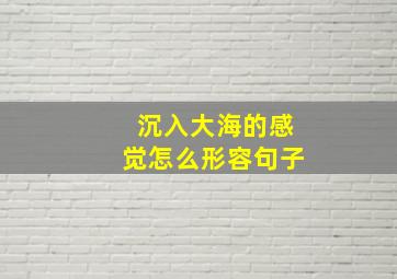 沉入大海的感觉怎么形容句子