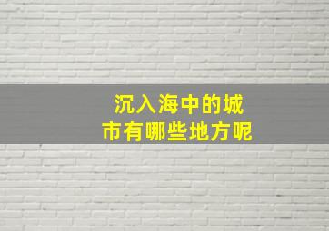 沉入海中的城市有哪些地方呢