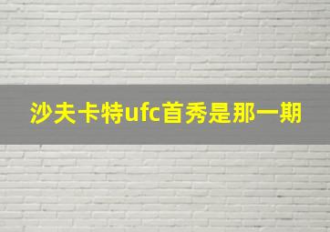 沙夫卡特ufc首秀是那一期