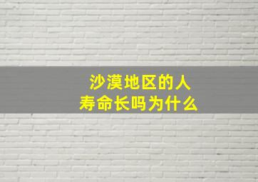 沙漠地区的人寿命长吗为什么