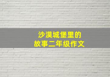 沙漠城堡里的故事二年级作文