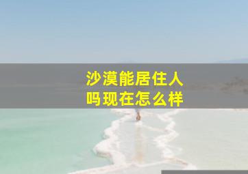 沙漠能居住人吗现在怎么样