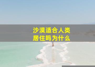 沙漠适合人类居住吗为什么