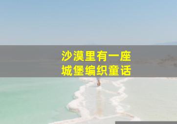 沙漠里有一座城堡编织童话