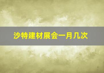 沙特建材展会一月几次