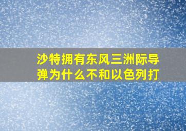 沙特拥有东风三洲际导弹为什么不和以色列打