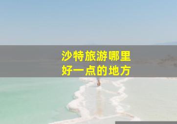 沙特旅游哪里好一点的地方