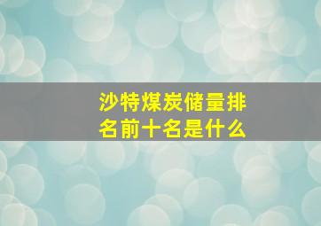 沙特煤炭储量排名前十名是什么