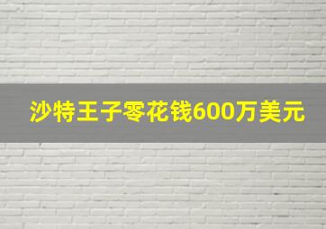 沙特王子零花钱600万美元