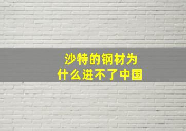 沙特的钢材为什么进不了中国