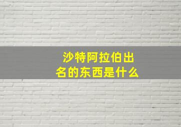 沙特阿拉伯出名的东西是什么