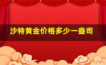 沙特黄金价格多少一盎司