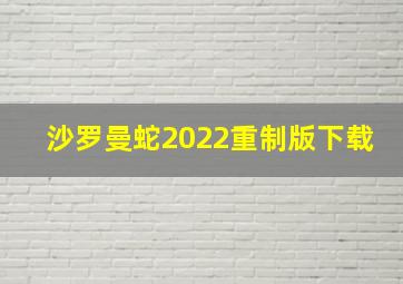 沙罗曼蛇2022重制版下载