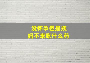 没怀孕但是姨妈不来吃什么药