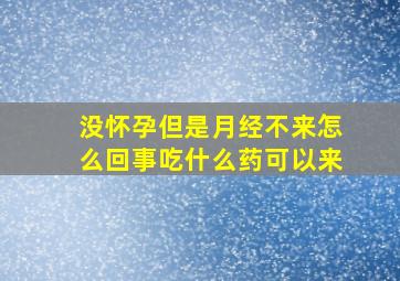 没怀孕但是月经不来怎么回事吃什么药可以来