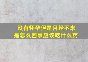 没有怀孕但是月经不来是怎么回事应该吃什么药