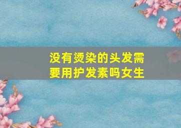 没有烫染的头发需要用护发素吗女生