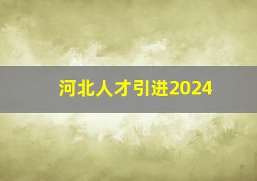 河北人才引进2024