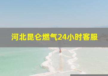 河北昆仑燃气24小时客服