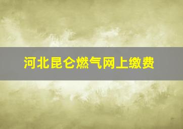 河北昆仑燃气网上缴费