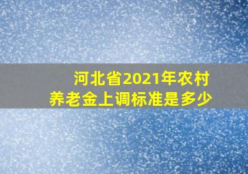 河北省2021年农村养老金上调标准是多少