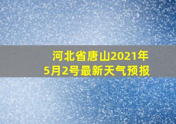 河北省唐山2021年5月2号最新天气预报