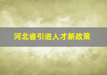 河北省引进人才新政策