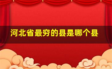 河北省最穷的县是哪个县