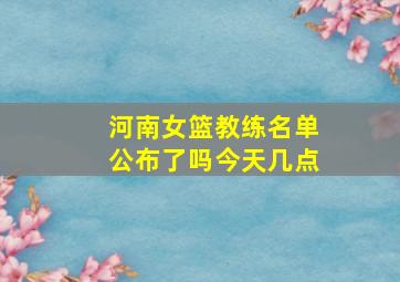 河南女篮教练名单公布了吗今天几点