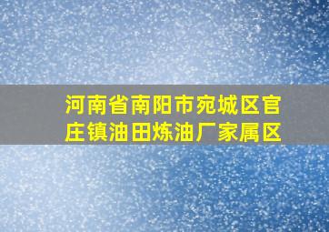 河南省南阳市宛城区官庄镇油田炼油厂家属区