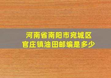 河南省南阳市宛城区官庄镇油田邮编是多少