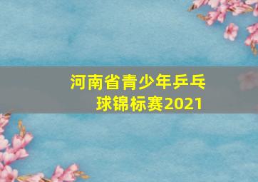 河南省青少年乒乓球锦标赛2021