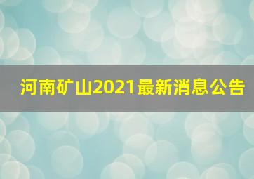 河南矿山2021最新消息公告