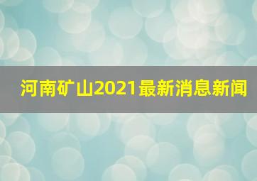 河南矿山2021最新消息新闻