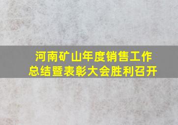 河南矿山年度销售工作总结暨表彰大会胜利召开