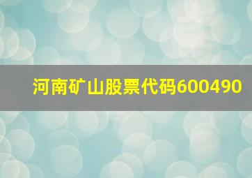 河南矿山股票代码600490