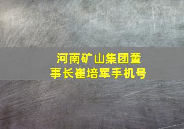 河南矿山集团董事长崔培军手机号